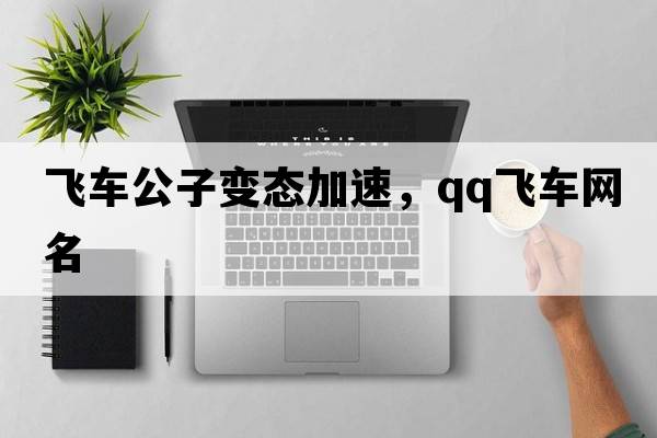 飛車(chē)公子變態(tài)加速，qq飛車(chē)網(wǎng)名