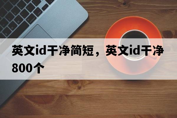 英文id干凈簡(jiǎn)短，英文id干凈800個(gè)