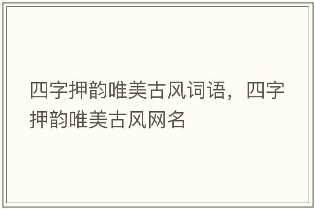 四字押韻唯美古風(fēng)詞語(yǔ)，四字押韻唯美古風(fēng)網(wǎng)名