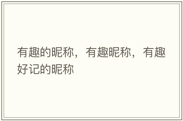 有趣的昵稱(chēng)，有趣昵稱(chēng)，有趣好記的昵稱(chēng)
