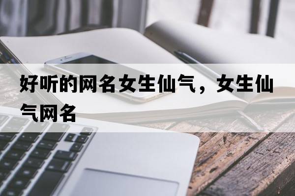 好聽(tīng)的網(wǎng)名女生仙氣，女生仙氣網(wǎng)名