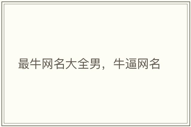 最牛網(wǎng)名大全男，牛逼網(wǎng)名