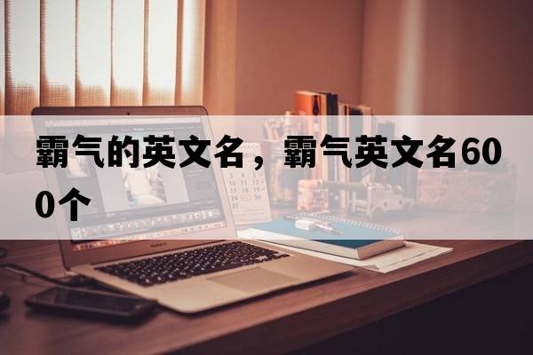霸氣的英文名，霸氣英文名600個(gè)