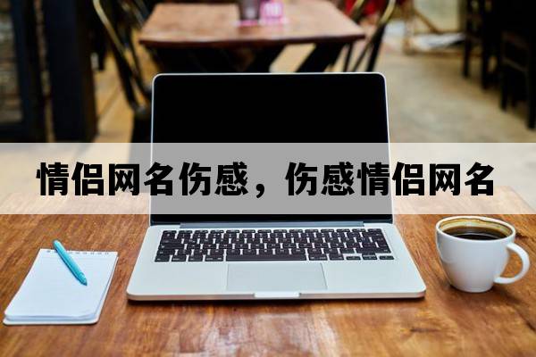 情侶網(wǎng)名傷感，傷感情侶網(wǎng)名