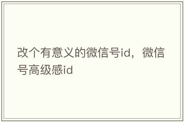 改個(gè)有意義的微信號id，微信號高級感id