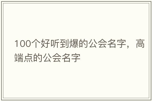100個(gè)好聽(tīng)到爆的公會(huì )名字，高端點(diǎn)的公會(huì )名字
