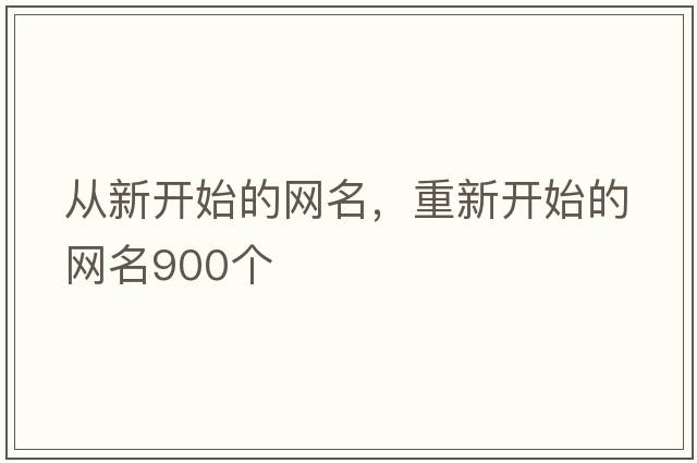 從新開(kāi)始的網(wǎng)名，重新開(kāi)始的網(wǎng)名900個(gè)