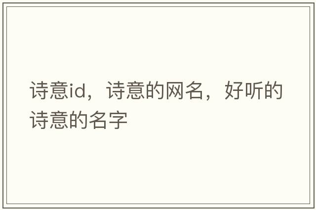 詩(shī)意id，詩(shī)意的網(wǎng)名，好聽(tīng)的詩(shī)意的名字
