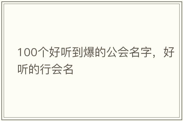 100個(gè)好聽(tīng)到爆的公會(huì )名字，好聽(tīng)的行會(huì )名