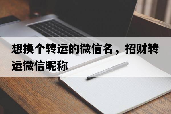 想換個(gè)轉運的微信名，招財轉運微信昵稱(chēng)