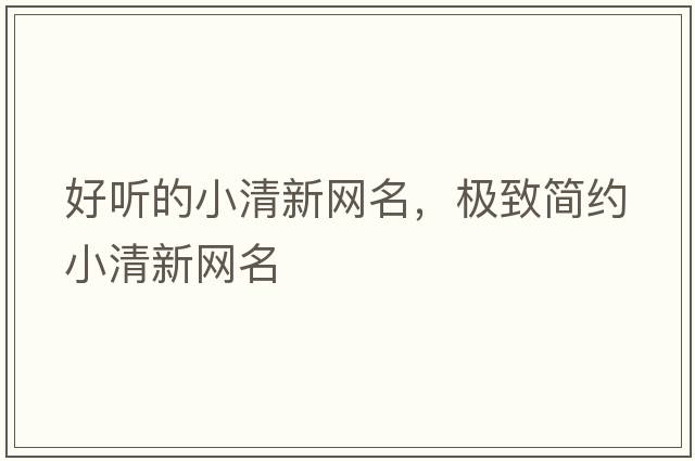 好聽(tīng)的小清新網(wǎng)名，極致簡(jiǎn)約小清新網(wǎng)名