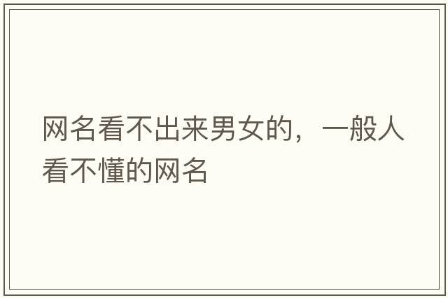 網(wǎng)名看不出來(lái)男女的，一般人看不懂的網(wǎng)名