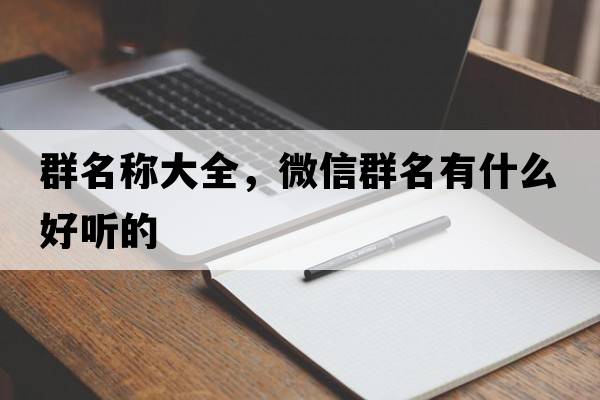 群名稱(chēng)大全，微信群名有什么好聽(tīng)的