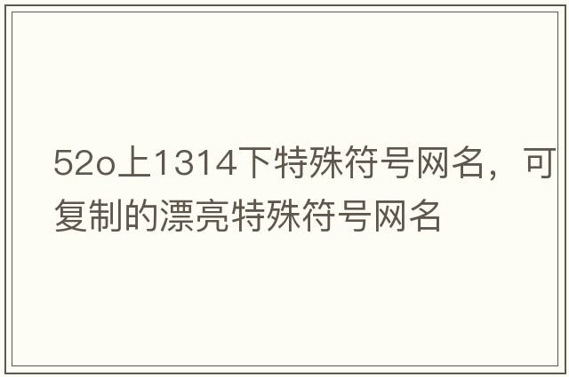 52o上1314下特殊符號網(wǎng)名，可復制的漂亮特殊符號網(wǎng)名