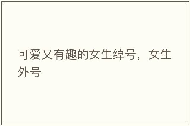 可愛(ài)又有趣的女生綽號，女生外號