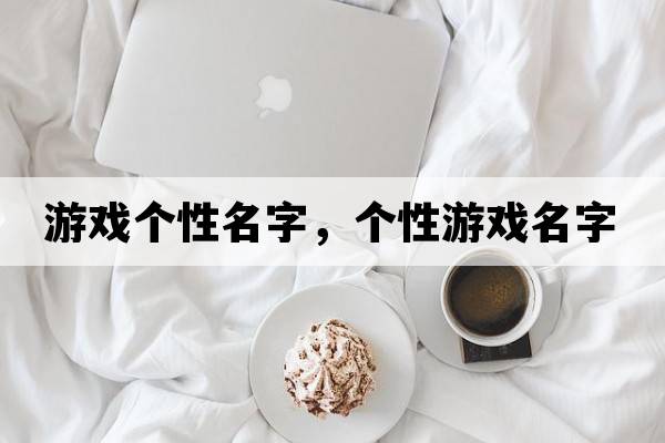 游戲個(gè)性名字，個(gè)性游戲名字