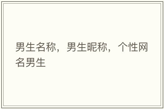 男生名稱(chēng)，男生昵稱(chēng)，個(gè)性網(wǎng)名男生