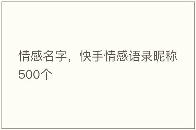 情感名字，快手情感語(yǔ)錄昵稱(chēng)500個(gè)