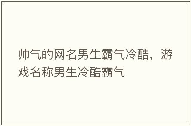 帥氣的網(wǎng)名男生霸氣冷酷，游戲名稱(chēng)男生冷酷霸氣