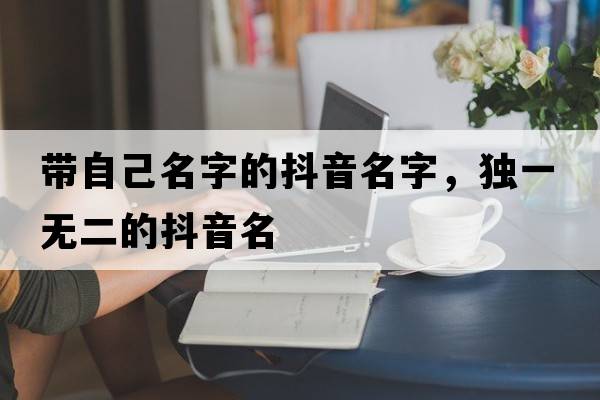 帶自己名字的抖音名字，獨一無(wú)二的抖音名