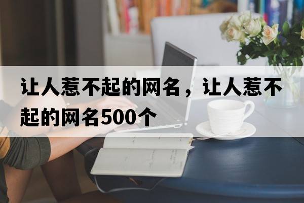 讓人惹不起的網(wǎng)名，讓人惹不起的網(wǎng)名500個(gè)