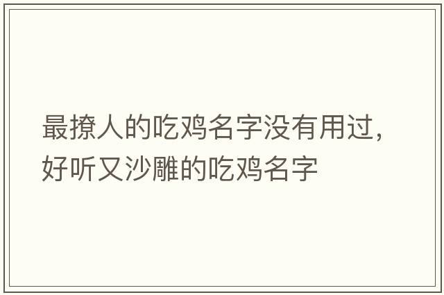 最撩人的吃雞名字沒(méi)有用過(guò)，好聽(tīng)又沙雕的吃雞名字