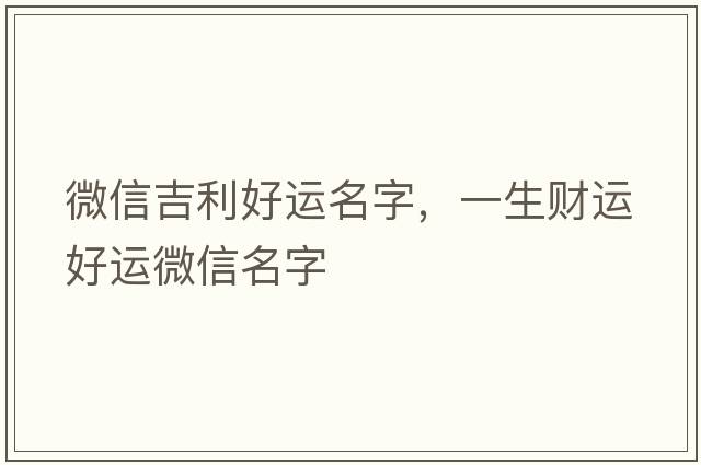 微信吉利好運名字，一生財運好運微信名字
