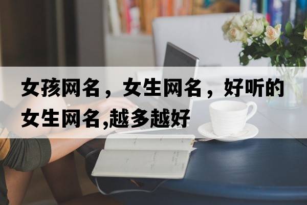 女孩網(wǎng)名，女生網(wǎng)名，好聽(tīng)的女生網(wǎng)名,越多越好