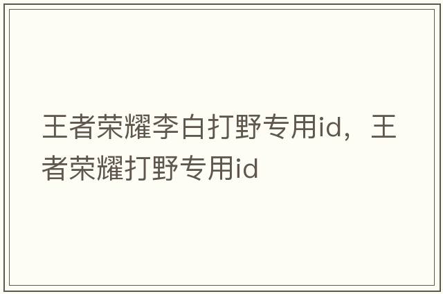 王者榮耀李白打野專(zhuān)用id，王者榮耀打野專(zhuān)用id