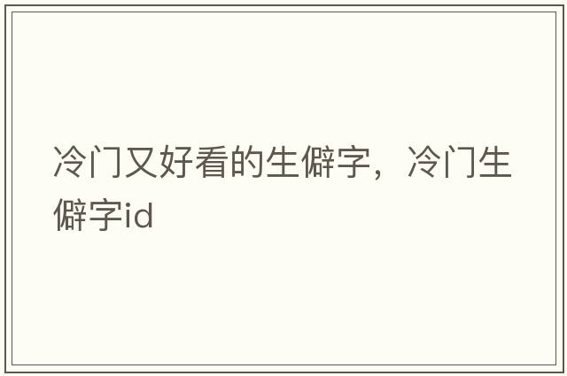 冷門(mén)又好看的生僻字，冷門(mén)生僻字id