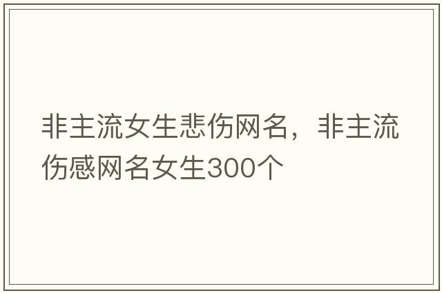 非主流女生悲傷網(wǎng)名，非主流傷感網(wǎng)名女生300個(gè)