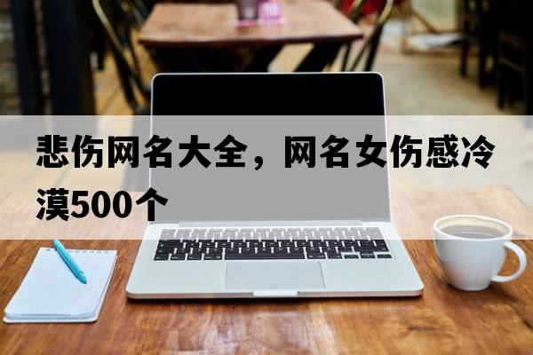 悲傷網(wǎng)名大全，網(wǎng)名女傷感冷漠500個(gè)