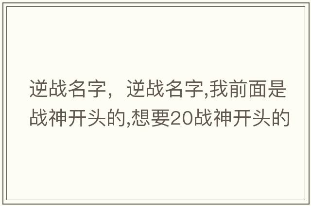 逆戰名字，逆戰名字,我前面是戰神開(kāi)頭的,想要20戰神開(kāi)頭的