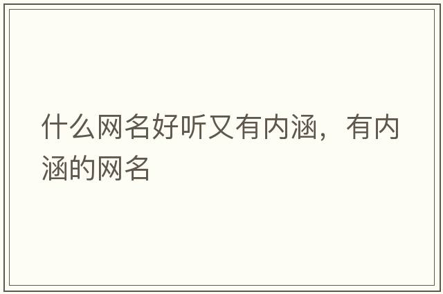 什么網(wǎng)名好聽(tīng)又有內涵，有內涵的網(wǎng)名