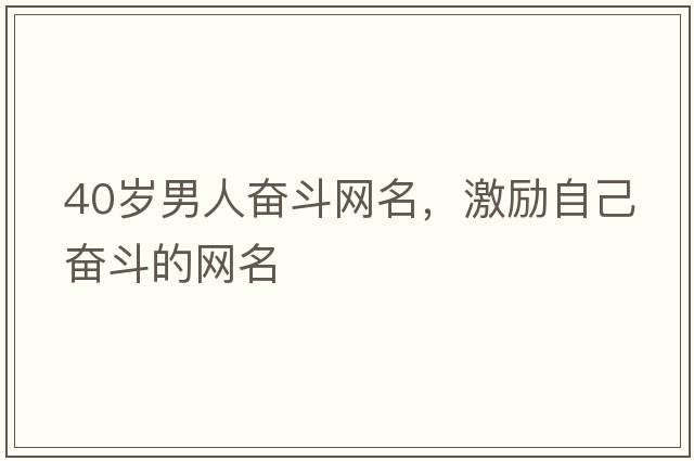 40歲男人奮斗網(wǎng)名，激勵自己奮斗的網(wǎng)名