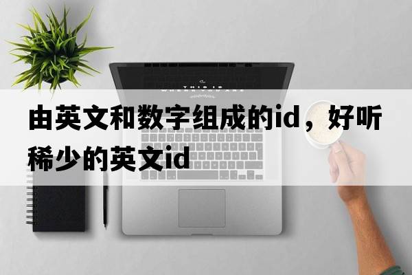 由英文和數字組成的id，好聽(tīng)稀少的英文id