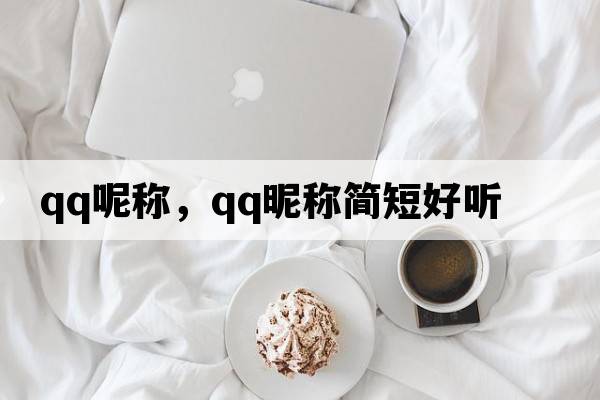 QQ呢稱(chēng)，qq昵稱(chēng)簡(jiǎn)短好聽(tīng)