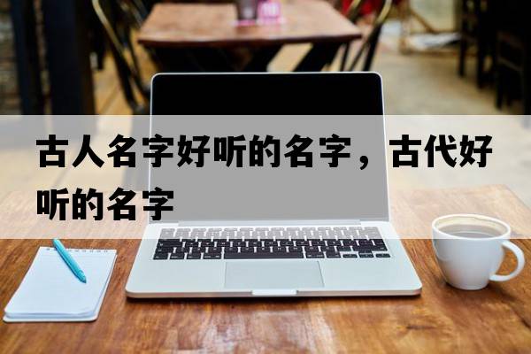古人名字好聽(tīng)的名字，古代好聽(tīng)的名字