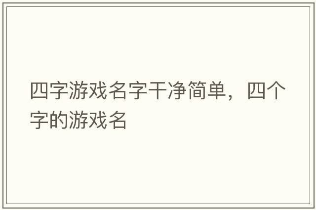 四字游戲名字干凈簡(jiǎn)單，四個(gè)字的游戲名