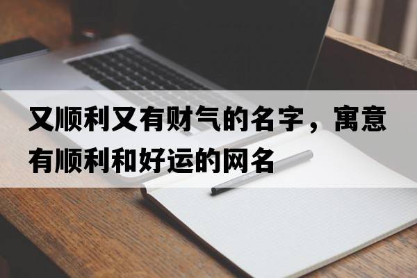 又順利又有財氣的名字，寓意有順利和好運的網(wǎng)名