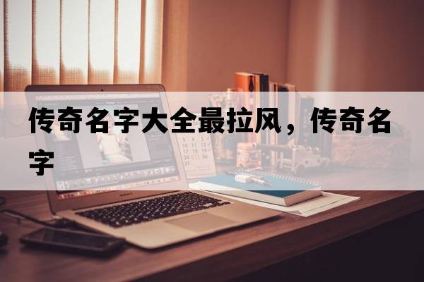 傳奇名字大全最拉風(fēng)，傳奇名字