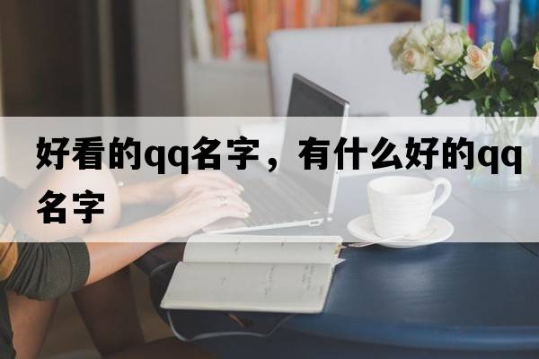 好看的qq名字，有什么好的QQ名字