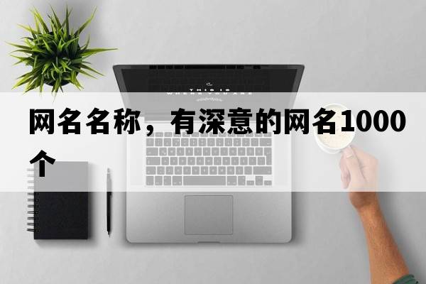網(wǎng)名名稱(chēng)，有深意的網(wǎng)名1000個(gè)