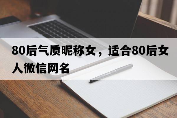 80后氣質(zhì)昵稱(chēng)女，適合80后女人微信網(wǎng)名