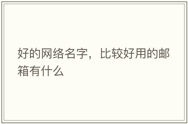 好的網(wǎng)絡(luò )名字，比較好用的郵箱有什么
