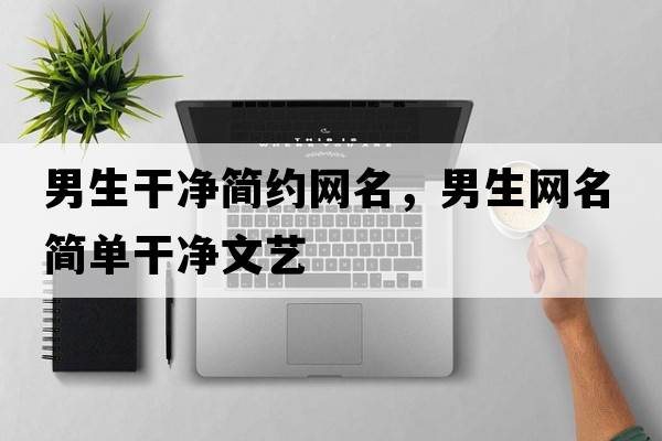 男生干凈簡(jiǎn)約網(wǎng)名，男生網(wǎng)名簡(jiǎn)單干凈文藝