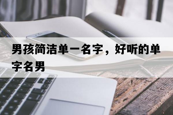 男孩簡(jiǎn)潔單一名字，好聽(tīng)的單字名男