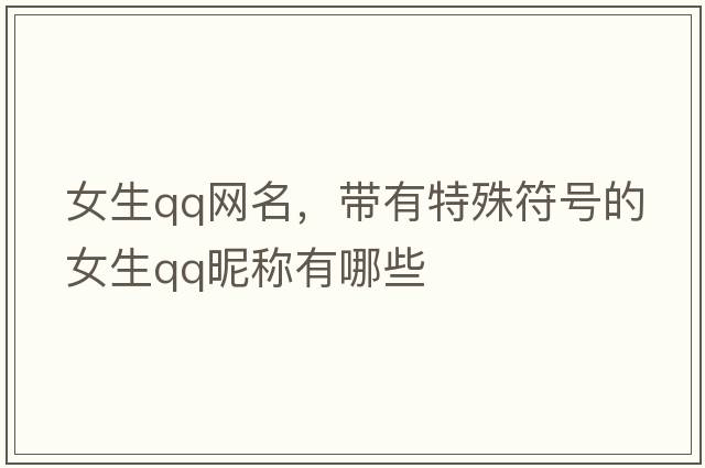 女生qq網(wǎng)名，帶有特殊符號的女生QQ昵稱(chēng)有哪些
