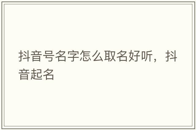 抖音號名字怎么取名好聽(tīng)，抖音起名