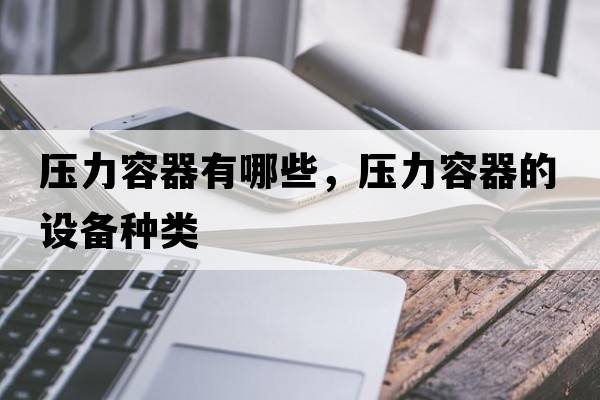 壓力容器有哪些，壓力容器的設備種類(lèi)